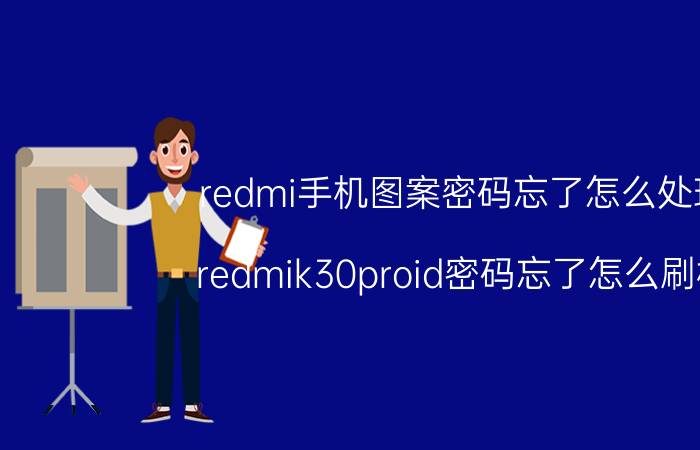 redmi手机图案密码忘了怎么处理 redmik30proid密码忘了怎么刷机？